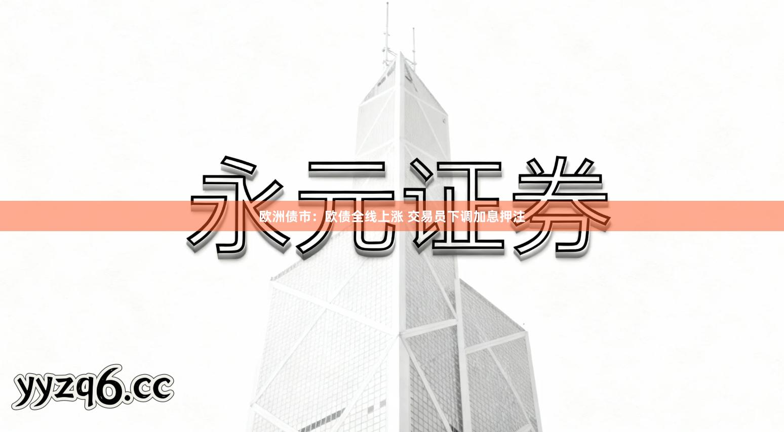 欧洲债市：欧债全线上涨 交易员下调加息押注