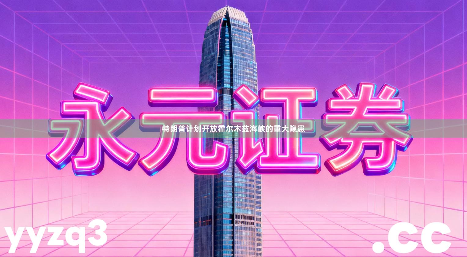 特朗普计划开放霍尔木兹海峡的重大隐患