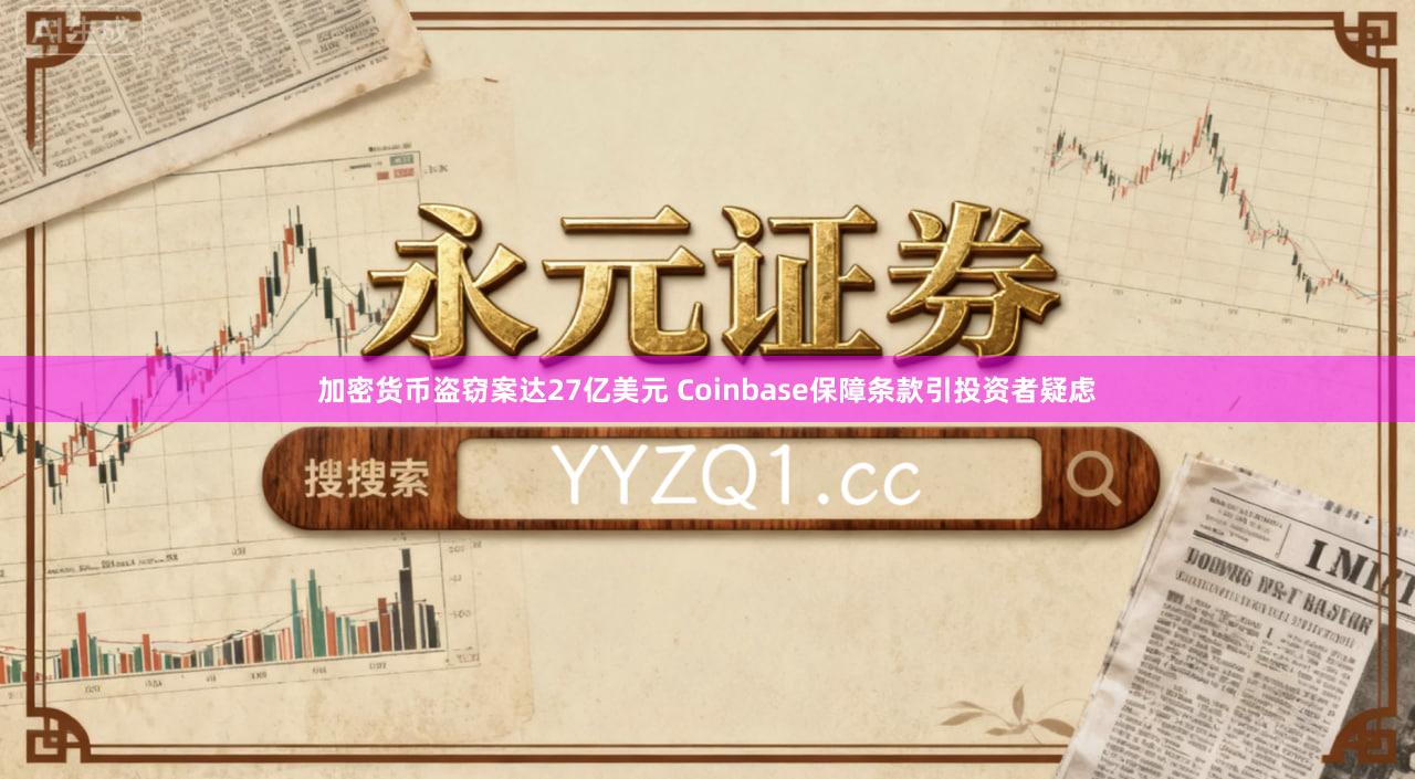 加密货币盗窃案达27亿美元 Coinbase保障条款引投资者疑虑